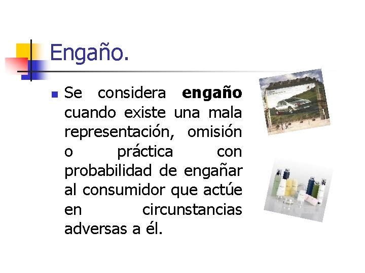 Engaño. n Se considera engaño cuando existe una mala representación, omisión o práctica con