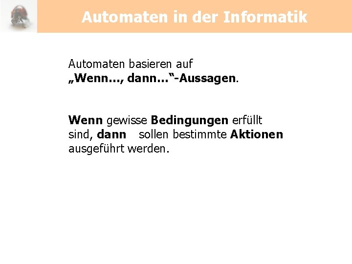 Automaten in der Informatik Automaten basieren auf „Wenn…, dann…“-Aussagen. Wenn gewisse Bedingungen erfüllt sind,