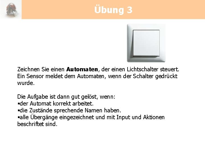 Übung 3 Zeichnen Sie einen Automaten, der einen Lichtschalter steuert. Ein Sensor meldet dem