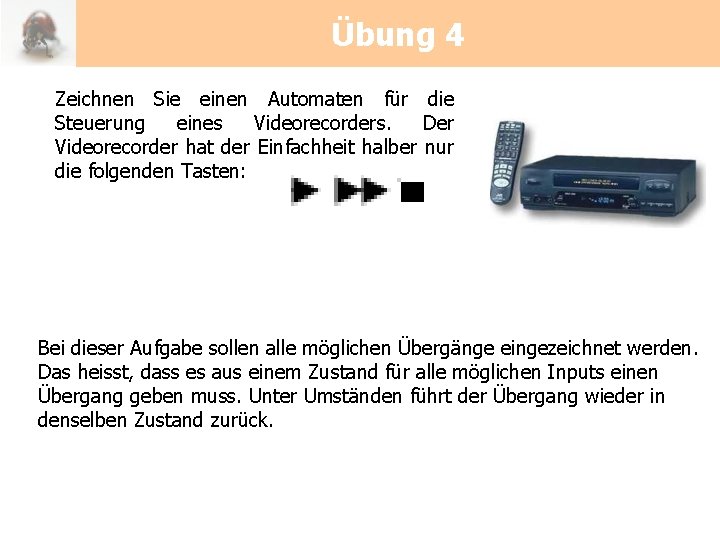 Übung 4 Zeichnen Sie einen Automaten für die Steuerung eines Videorecorders. Der Videorecorder hat