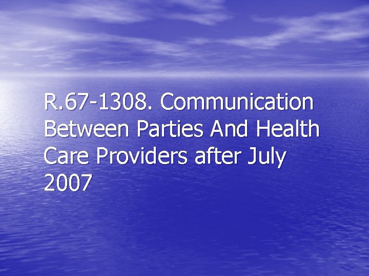 R. 67 -1308. Communication Between Parties And Health Care Providers after July 2007 