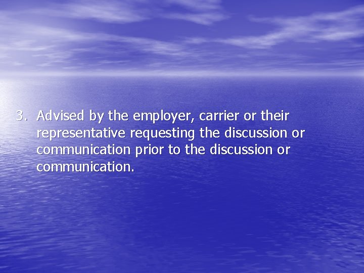 3. Advised by the employer, carrier or their representative requesting the discussion or communication