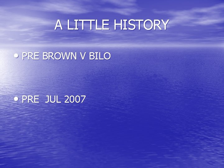 A LITTLE HISTORY • PRE BROWN V BILO • PRE JUL 2007 