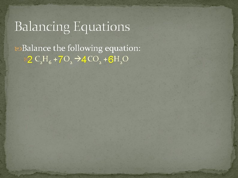 Balancing Equations Balance the following equation: 2 C 2 H 6 + 7 O