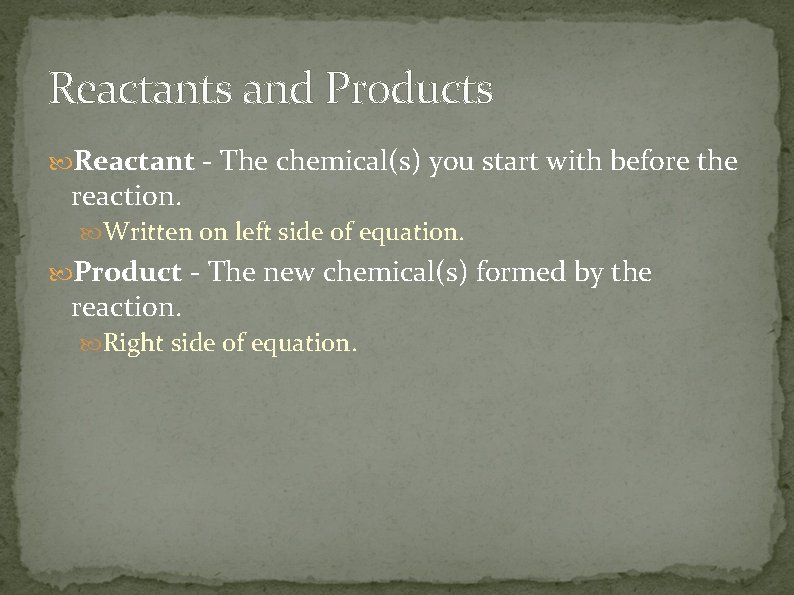 Reactants and Products Reactant - The chemical(s) you start with before the reaction. Written