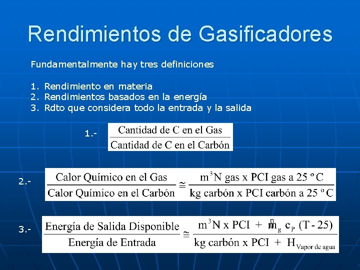 Rendimientos de Gasificadores Fundamentalmente hay tres definiciones 1. Rendimiento en materia 2. Rendimientos basados