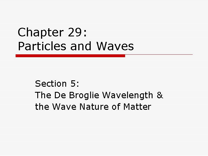 Chapter 29: Particles and Waves Section 5: The De Broglie Wavelength & the Wave