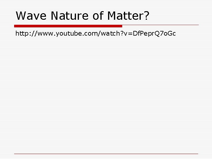 Wave Nature of Matter? http: //www. youtube. com/watch? v=Df. Pepr. Q 7 o. Gc