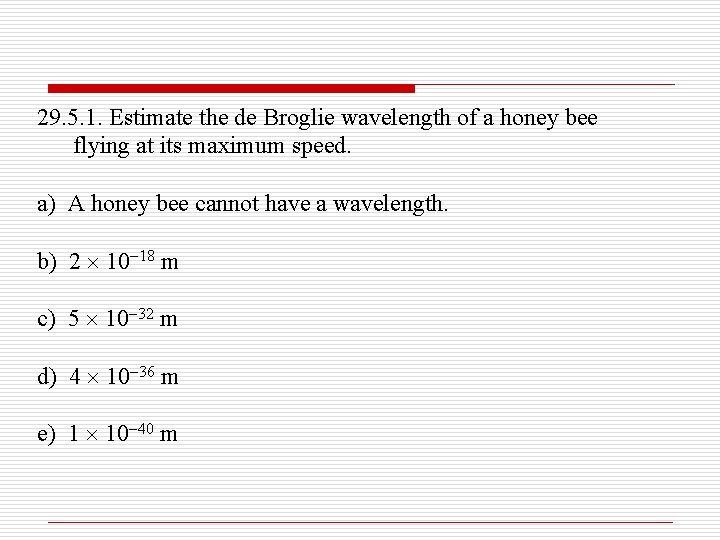 29. 5. 1. Estimate the de Broglie wavelength of a honey bee flying at