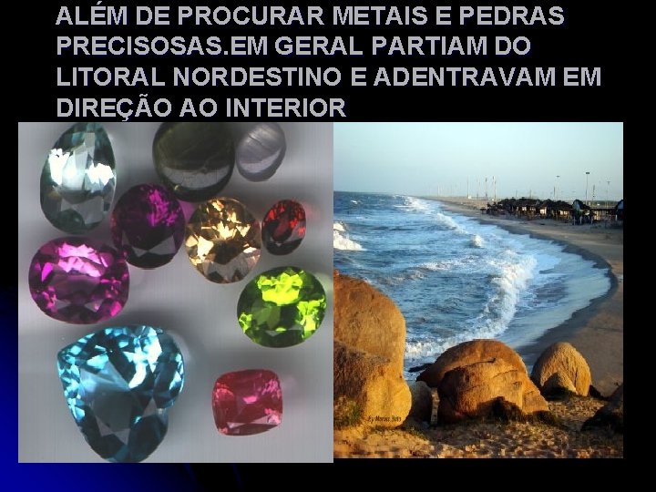 ALÉM DE PROCURAR METAIS E PEDRAS PRECISOSAS. EM GERAL PARTIAM DO LITORAL NORDESTINO E