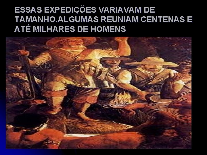 ESSAS EXPEDIÇÕES VARIAVAM DE TAMANHO. ALGUMAS REUNIAM CENTENAS E ATÉ MILHARES DE HOMENS 