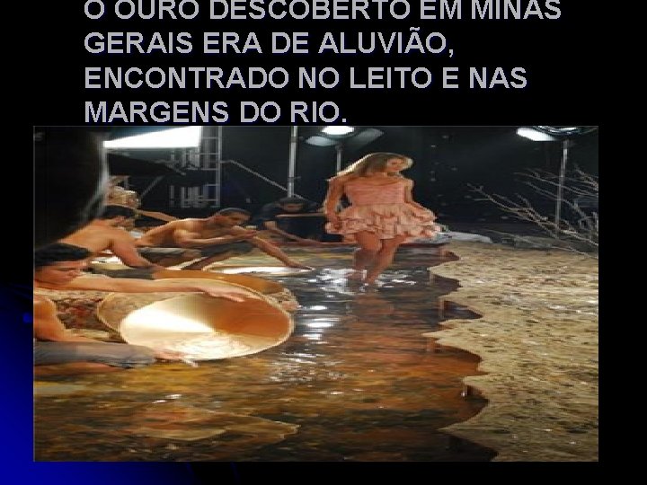 O OURO DESCOBERTO EM MINAS GERAIS ERA DE ALUVIÃO, ENCONTRADO NO LEITO E NAS