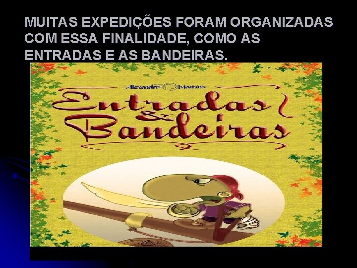 MUITAS EXPEDIÇÕES FORAM ORGANIZADAS COM ESSA FINALIDADE, COMO AS ENTRADAS E AS BANDEIRAS. 