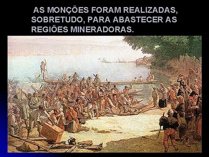 AS MONÇÕES FORAM REALIZADAS, SOBRETUDO, PARA ABASTECER AS REGIÕES MINERADORAS. 