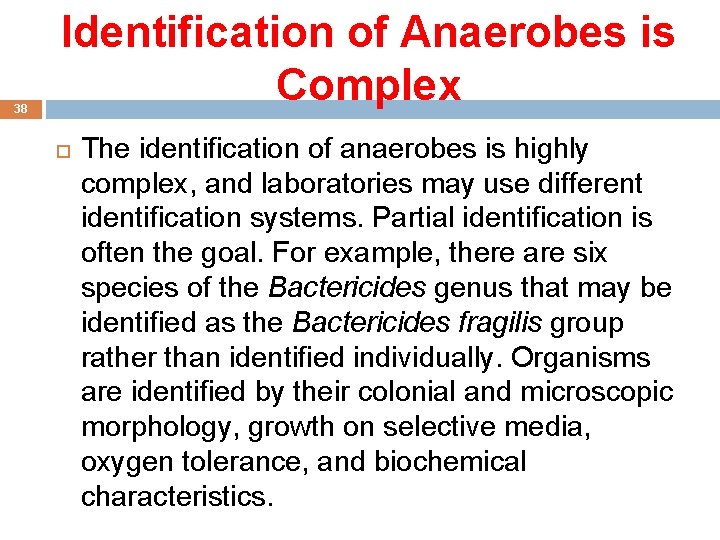 38 Identification of Anaerobes is Complex The identification of anaerobes is highly complex, and