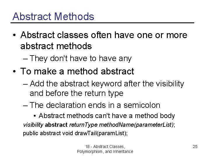 Abstract Methods • Abstract classes often have one or more abstract methods – They