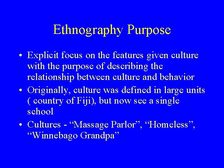 Ethnography Purpose • Explicit focus on the features given culture with the purpose of