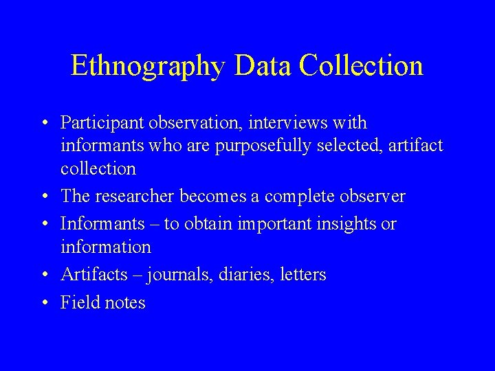 Ethnography Data Collection • Participant observation, interviews with informants who are purposefully selected, artifact