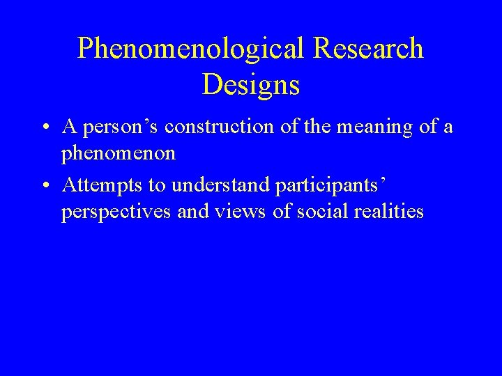 Phenomenological Research Designs • A person’s construction of the meaning of a phenomenon •