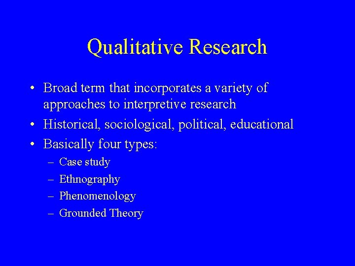 Qualitative Research • Broad term that incorporates a variety of approaches to interpretive research