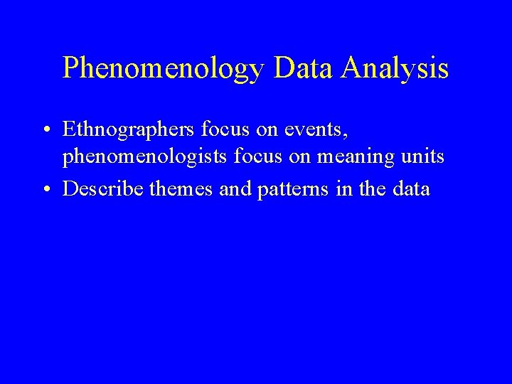Phenomenology Data Analysis • Ethnographers focus on events, phenomenologists focus on meaning units •