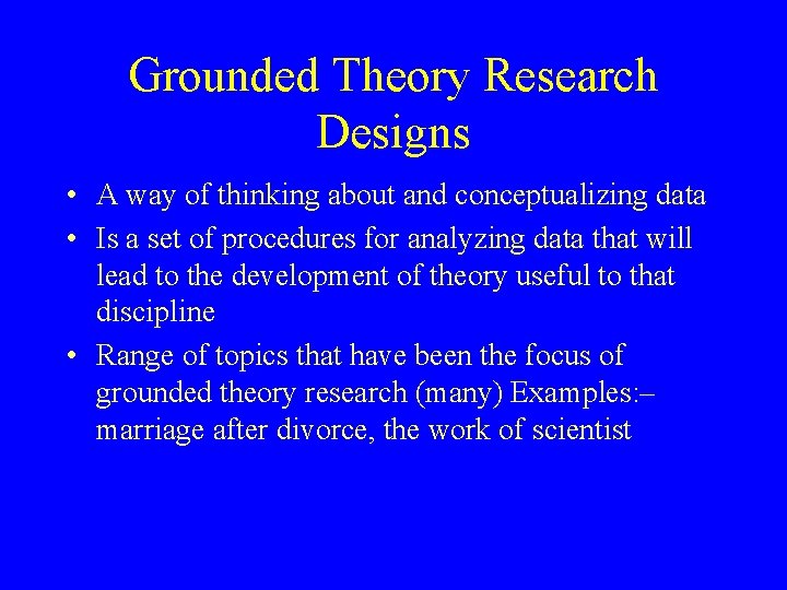 Grounded Theory Research Designs • A way of thinking about and conceptualizing data •