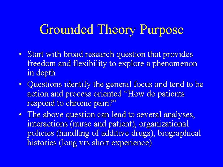 Grounded Theory Purpose • Start with broad research question that provides freedom and flexibility