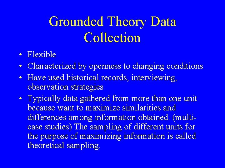 Grounded Theory Data Collection • Flexible • Characterized by openness to changing conditions •