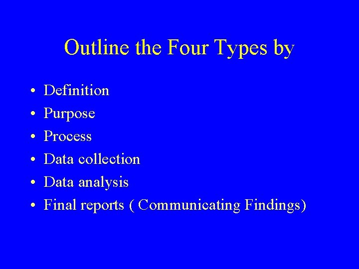 Outline the Four Types by • • • Definition Purpose Process Data collection Data