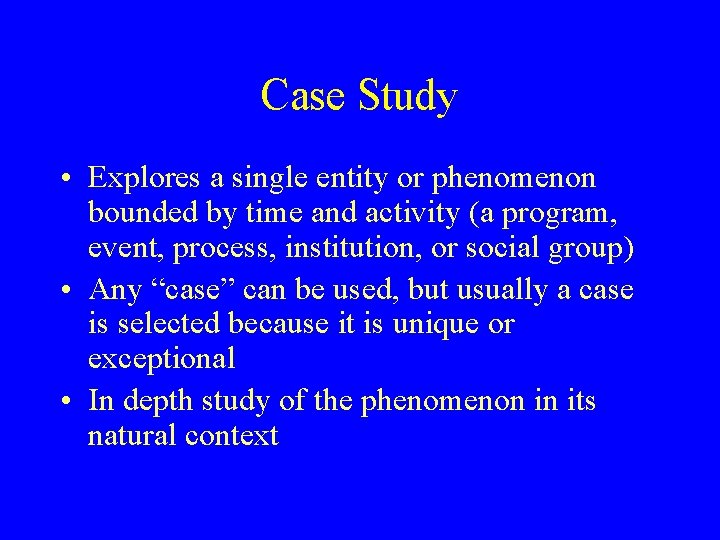 Case Study • Explores a single entity or phenomenon bounded by time and activity