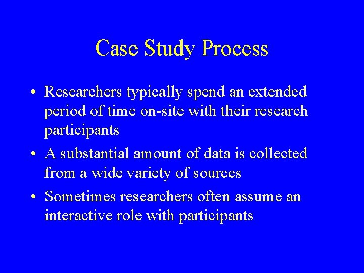 Case Study Process • Researchers typically spend an extended period of time on-site with