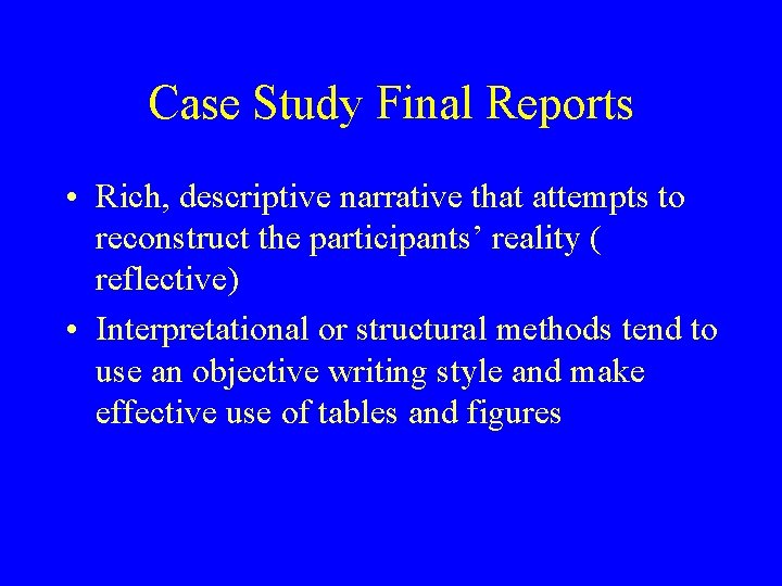 Case Study Final Reports • Rich, descriptive narrative that attempts to reconstruct the participants’