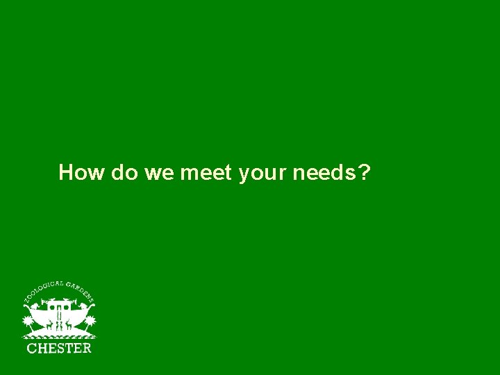 How do we meet your needs? 