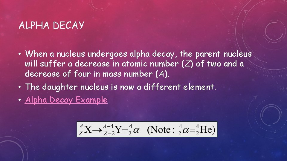 ALPHA DECAY • When a nucleus undergoes alpha decay, the parent nucleus will suffer
