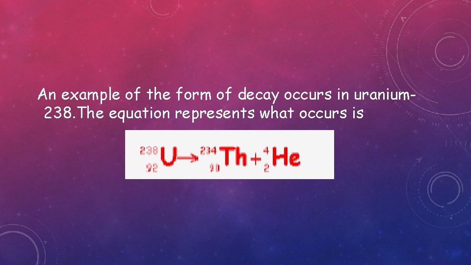 An example of the form of decay occurs in uranium 238. The equation represents