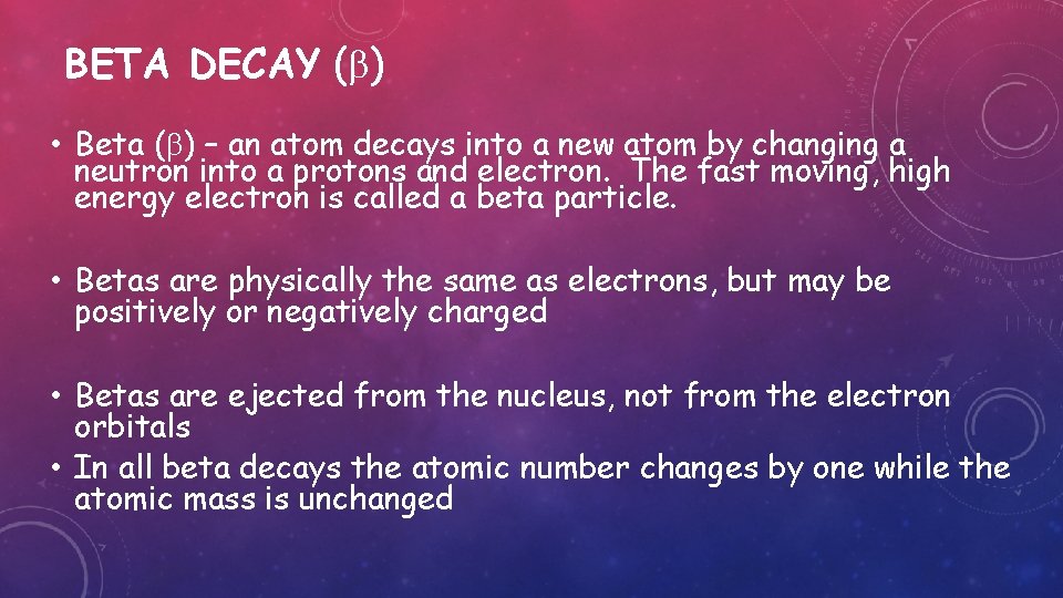 BETA DECAY ( ) • Beta ( ) – an atom decays into a