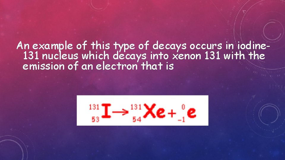 An example of this type of decays occurs in iodine 131 nucleus which decays