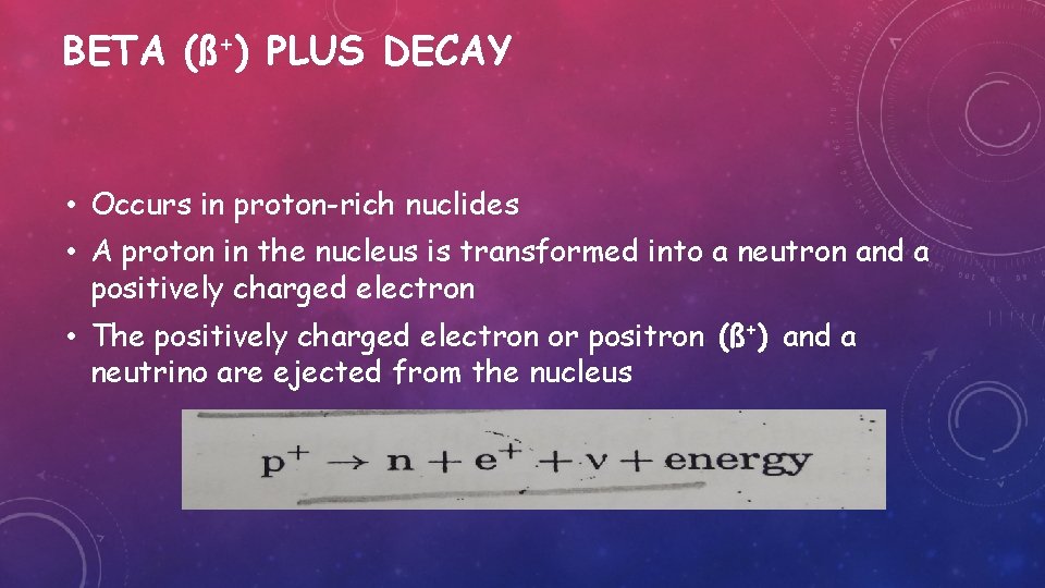 BETA (ß+) PLUS DECAY • Occurs in proton-rich nuclides • A proton in the