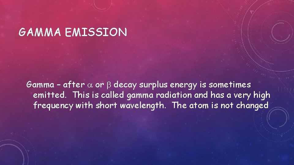 GAMMA EMISSION Gamma – after or decay surplus energy is sometimes emitted. This is