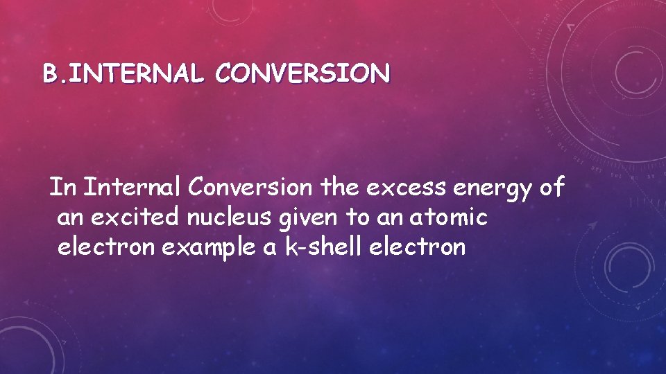 B. INTERNAL CONVERSION In Internal Conversion the excess energy of an excited nucleus given