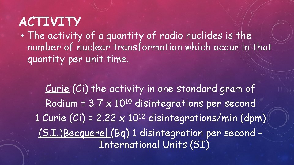 ACTIVITY • The activity of a quantity of radio nuclides is the number of