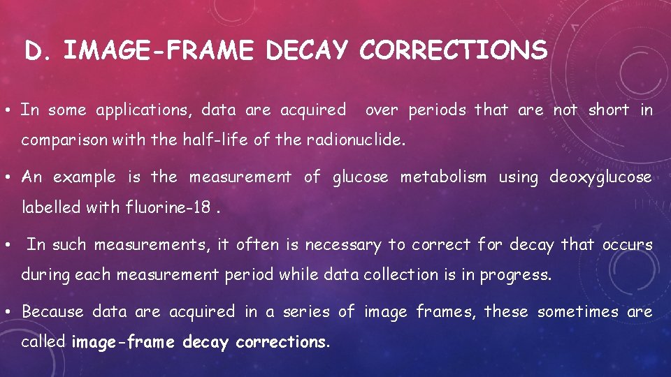 D. IMAGE-FRAME DECAY CORRECTIONS • In some applications, data are acquired over periods that