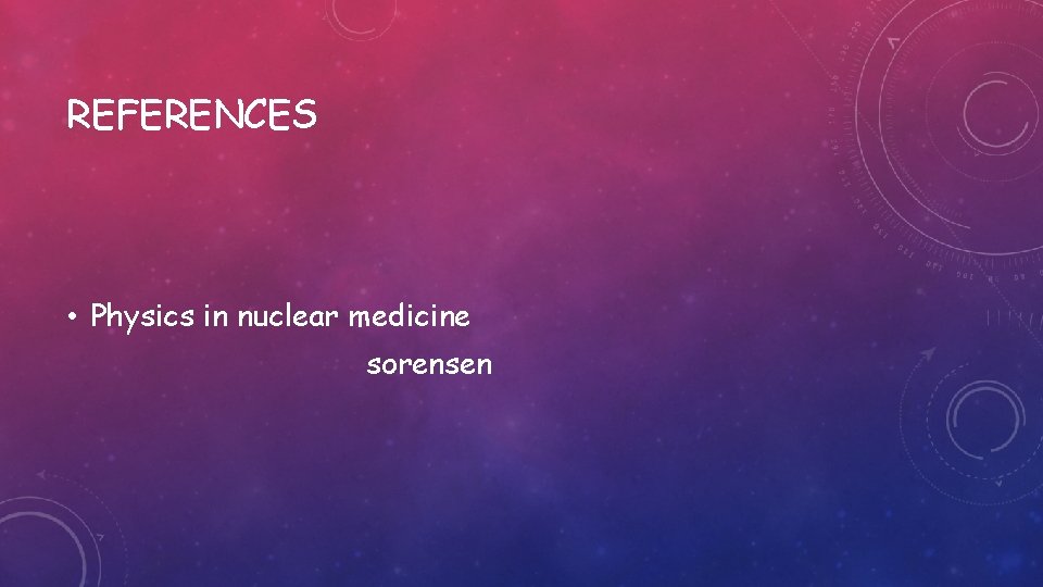 REFERENCES • Physics in nuclear medicine sorensen 