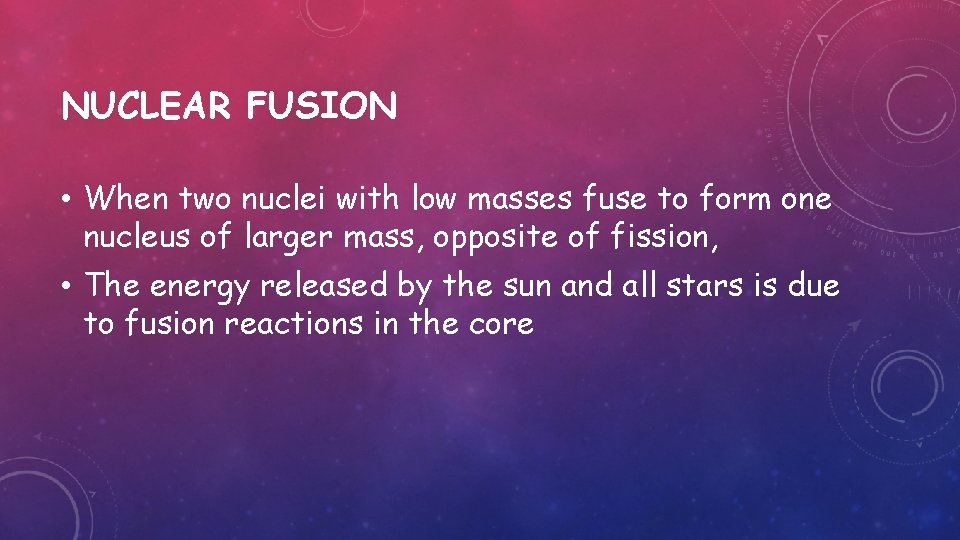 NUCLEAR FUSION • When two nuclei with low masses fuse to form one nucleus