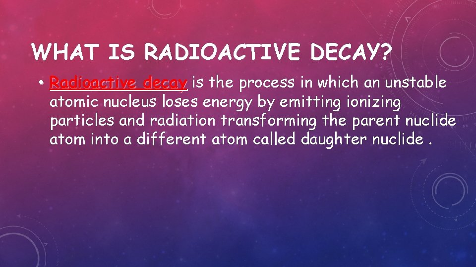 WHAT IS RADIOACTIVE DECAY? • Radioactive decay is the process in which an unstable