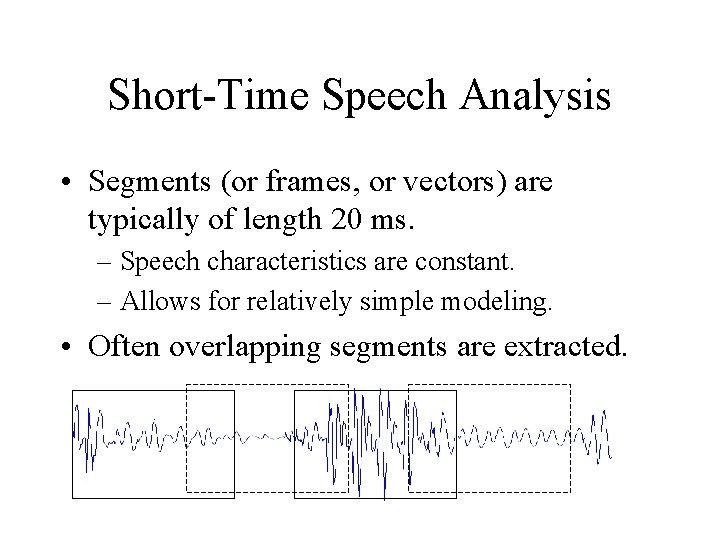 Short-Time Speech Analysis • Segments (or frames, or vectors) are typically of length 20