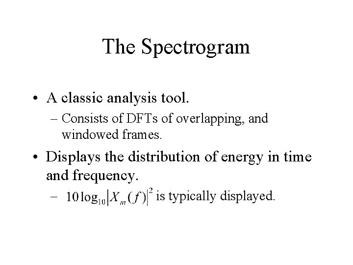 The Spectrogram • A classic analysis tool. – Consists of DFTs of overlapping, and