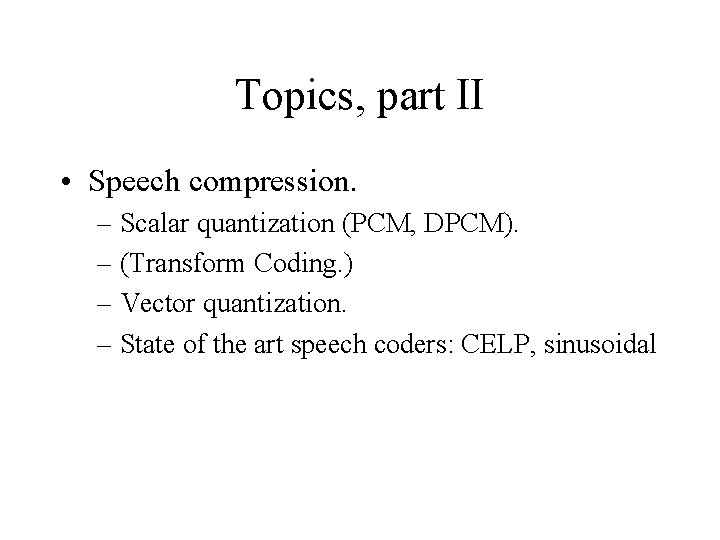 Topics, part II • Speech compression. – Scalar quantization (PCM, DPCM). – (Transform Coding.