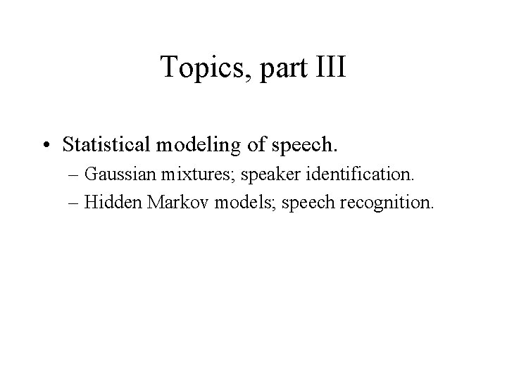 Topics, part III • Statistical modeling of speech. – Gaussian mixtures; speaker identification. –