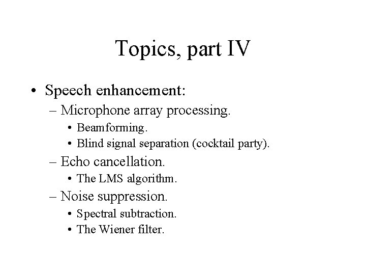 Topics, part IV • Speech enhancement: – Microphone array processing. • Beamforming. • Blind